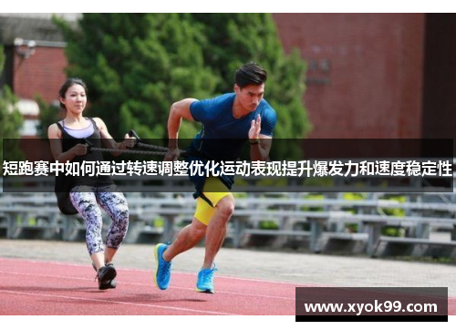 短跑赛中如何通过转速调整优化运动表现提升爆发力和速度稳定性